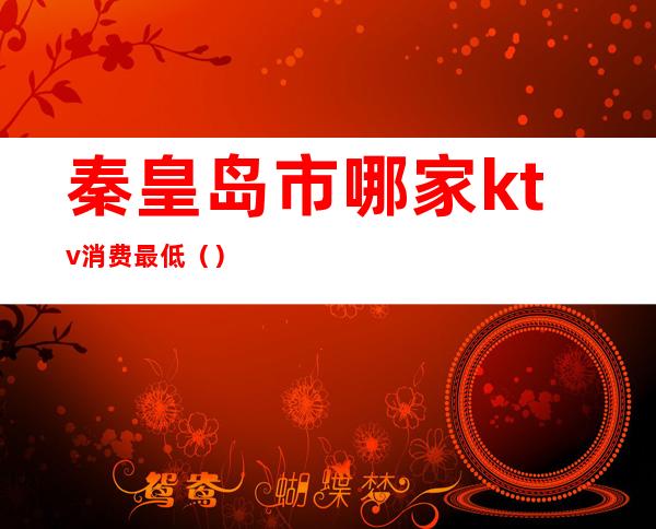 秦皇岛市哪家ktv消费最低()