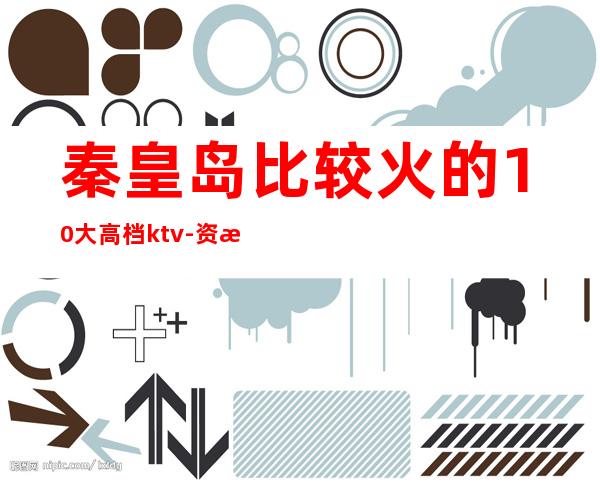 秦皇岛比较火的10大高档ktv-资源多比较火的10大高档kt – 长沙浏阳商务KTV