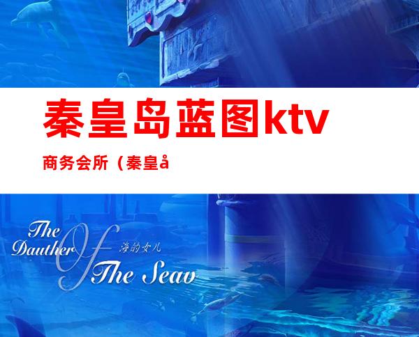 秦皇岛蓝图ktv商务会所(秦皇岛开发区ktv)