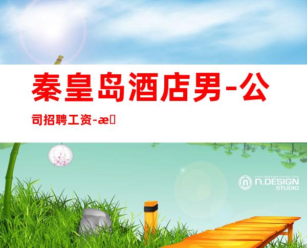 秦皇岛酒店男.-公司招聘工资-新的开始努力证明自己