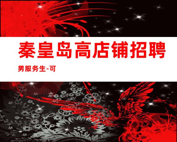 秦皇岛高店铺招聘男服务生-可-日收入20起