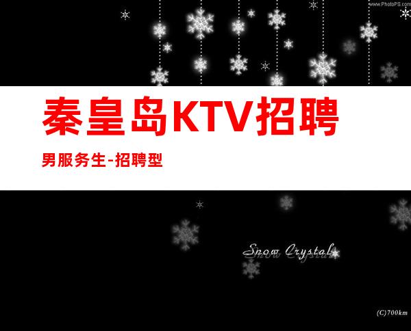 秦皇岛KTV招聘男服务生-招聘型男-20起更高场