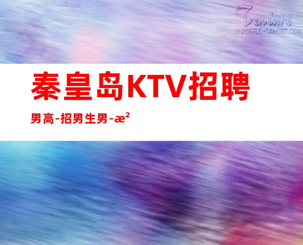 秦皇岛KTV招聘男.高-招男生男.-没有不会干的事