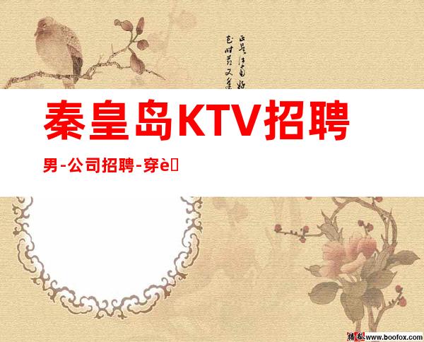 秦皇岛KTV招聘男-公司招聘-穿自己衣服上班即可