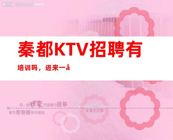 秦都KTV招聘有培训吗,进来一块聊聊