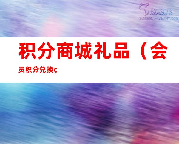 积分商城礼品(会员积分兑换礼品)