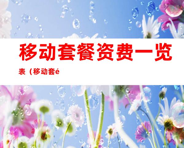 移动套餐资费一览表（移动套餐资费一览表2022浙江）