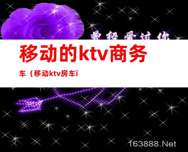 移动的ktv商务车(移动ktv房车)