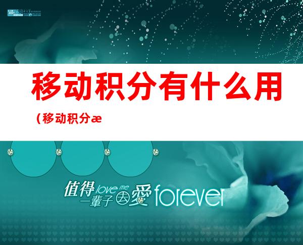 移动积分有什么用（移动积分有什么用换流量合算吗）