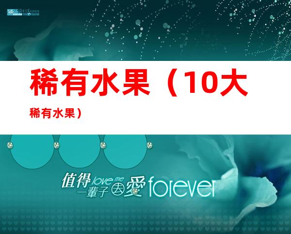 稀有水果(10大稀有水果)