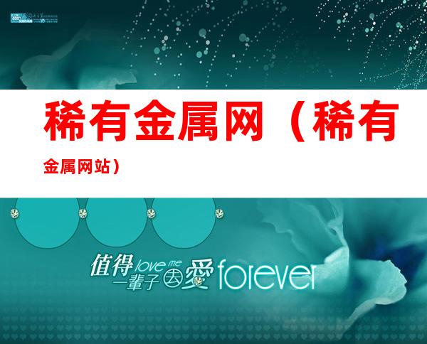 稀有金属网(稀有金属网站)