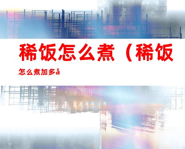 稀饭怎么煮(稀饭怎么煮加多少水)