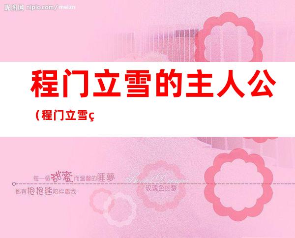程门立雪的主人公(程门立雪的主人公是谁手不释卷的主人公是谁)