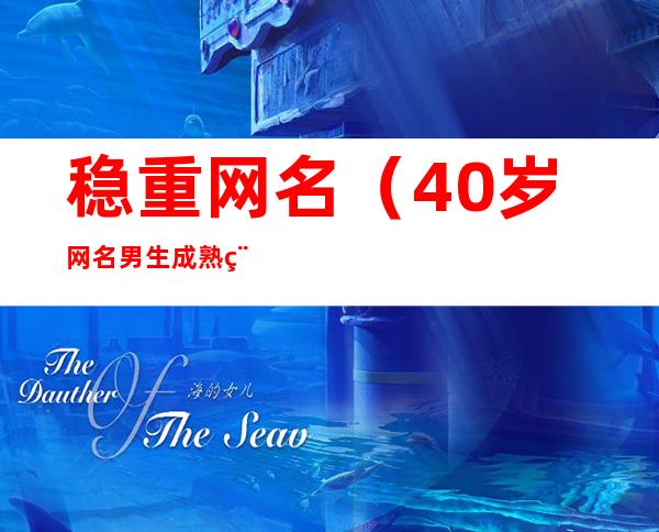 稳重网名（40岁网名男生成熟稳重网名）