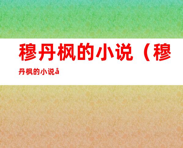 穆丹枫的小说(穆丹枫的小说凤凰书)