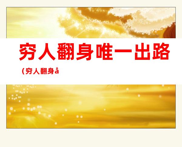 穷人翻身唯一出路（穷人翻身唯一出路 穷人如何走出第一步）
