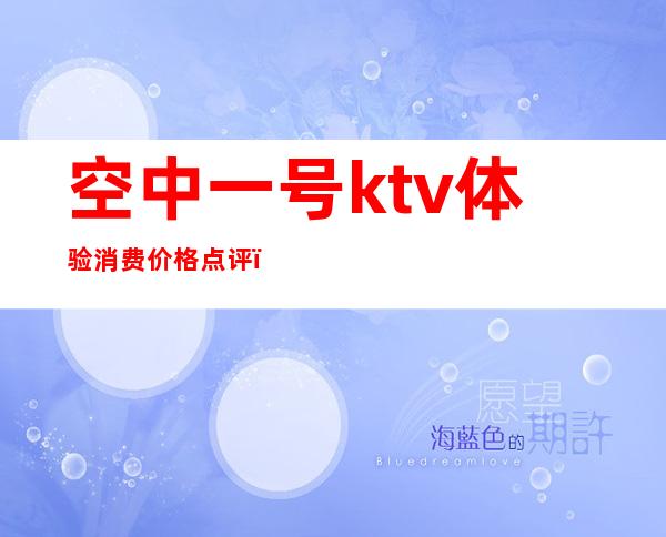 空中一号ktv体验消费价格点评(空中一号ktv怎么样)