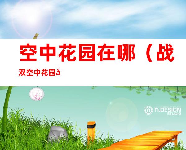 空中花园在哪（战双空中花园在哪）