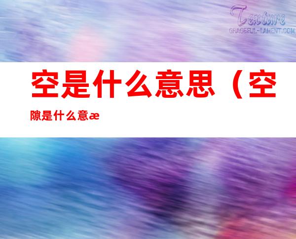 空是什么意思(空隙是什么意思)