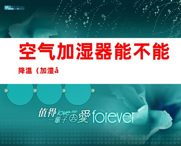 空气加湿器能不能降温(加湿器降温嘛)
