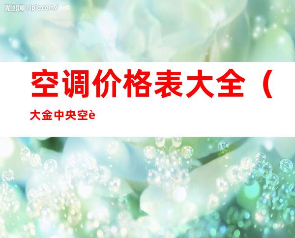 空调价格表大全(大金中央空调价格表大全)