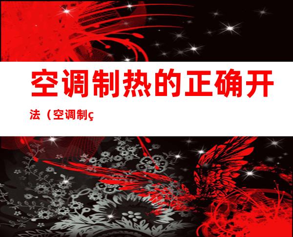 空调制热的正确开法(空调制热的正确开法 使用方法)