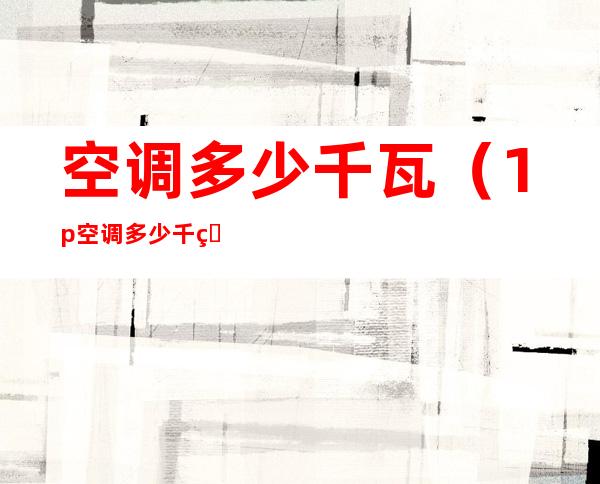 空调多少千瓦(1p空调多少千瓦)