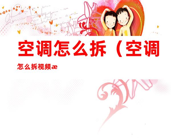 空调怎么拆（空调怎么拆视频教程）