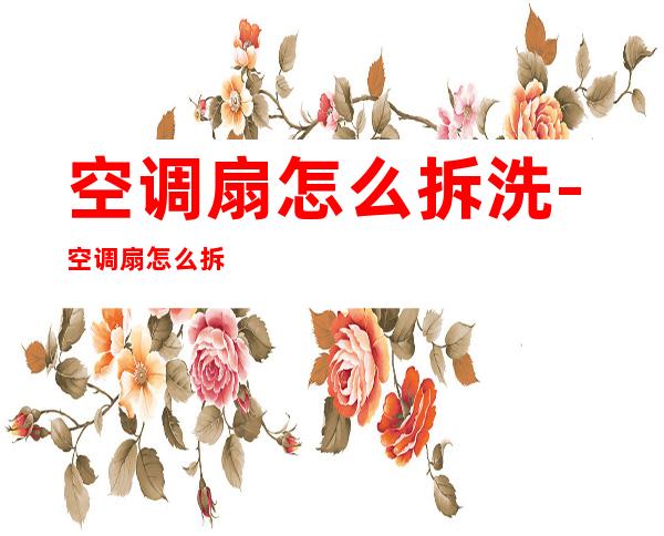 空调扇怎么拆洗-空调扇怎么拆开-空调扇怎么清洗里-...（空调扇的拆洗方法）