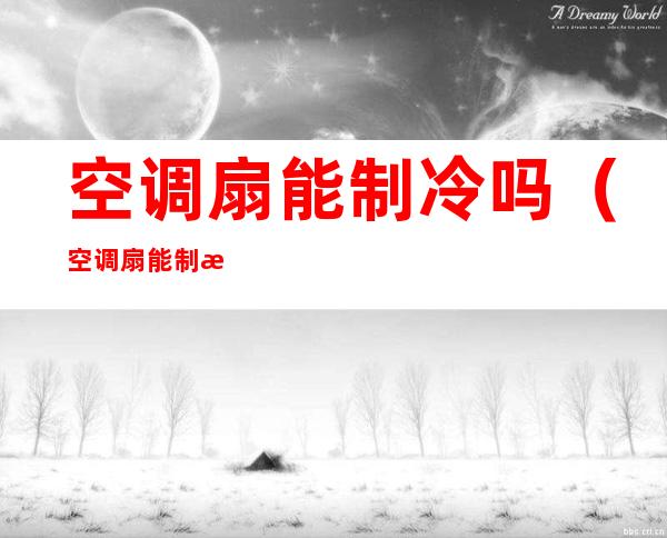空调扇能制冷吗（空调扇能制暖吗）