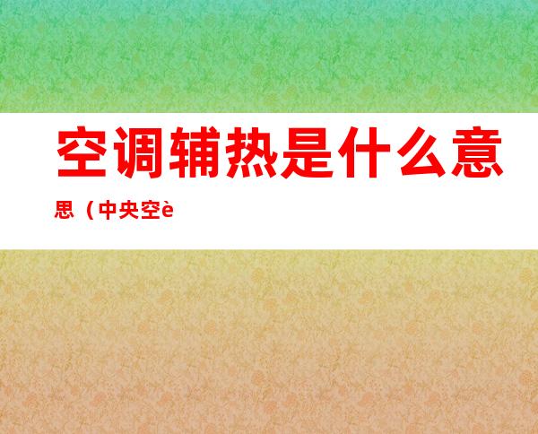 空调辅热是什么意思(中央空调辅热是什么意思)