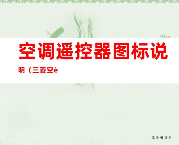 空调遥控器图标说明(三菱空调遥控器图标说明)