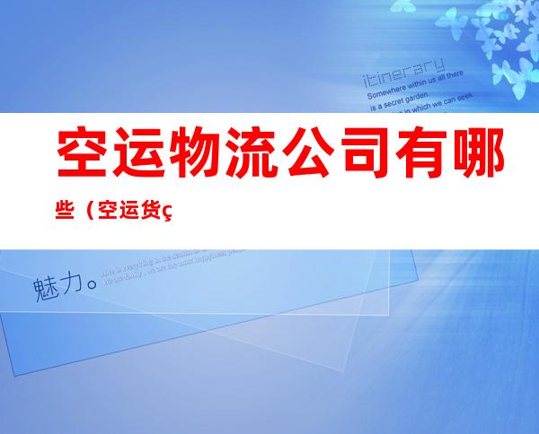 空运物流公司有哪些(空运货物公司)