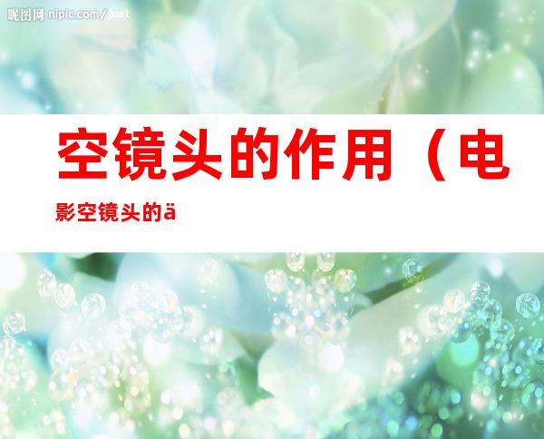 空镜头的作用(电影空镜头的作用)