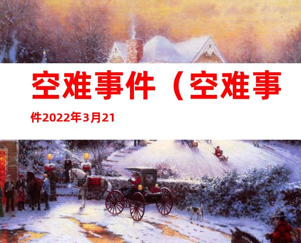 空难事件(空难事件2022年3月21日原因)