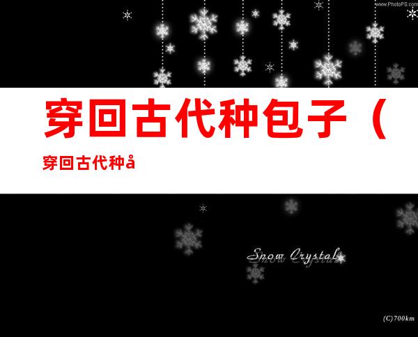 穿回古代种包子(穿回古代种包子宝书网)