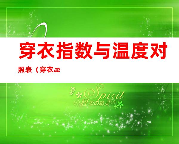 穿衣指数与温度对照表(穿衣指数与温度对照表28度)