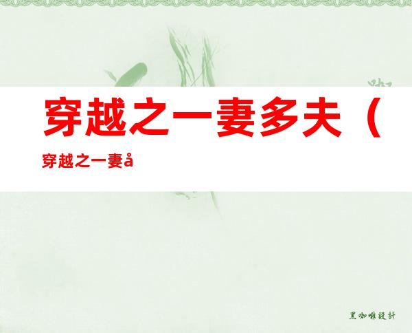 穿越之一妻多夫(穿越之一妻多夫种田打猎免费)