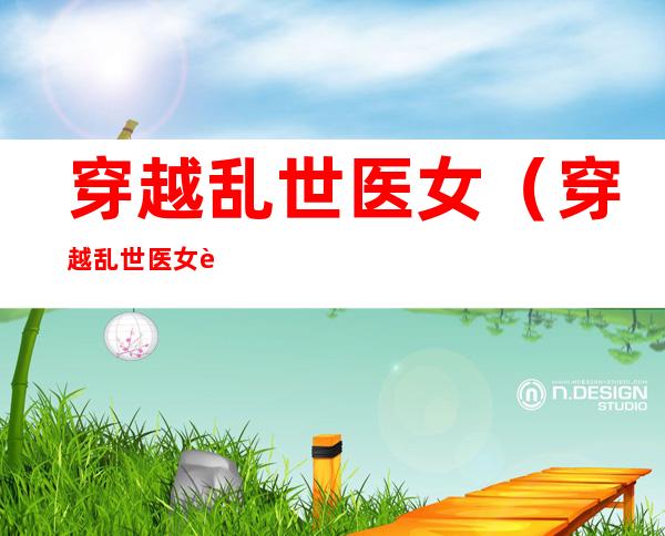 穿越乱世医女（穿越乱世医女赵岷txt下载）