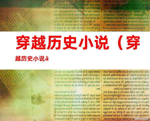 穿越历史小说(穿越历史小说主角武力强悍)