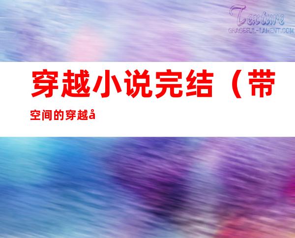穿越小说完结(带空间的穿越小说完结)