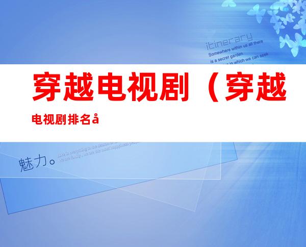 穿越电视剧(穿越电视剧排名前10)