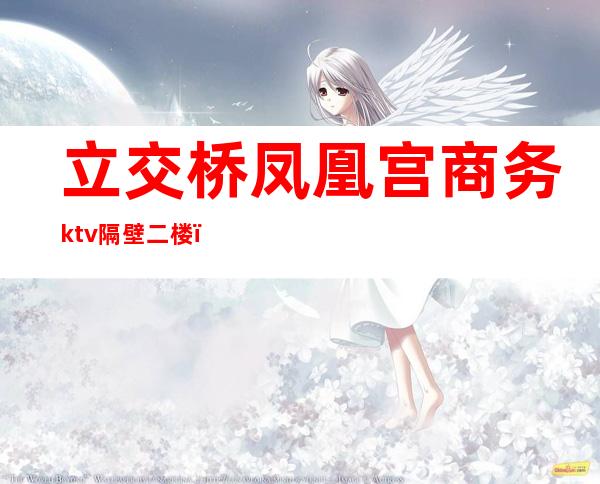 立交桥凤凰宫商务ktv隔壁二楼(凤凰宫ktv怎么样)
