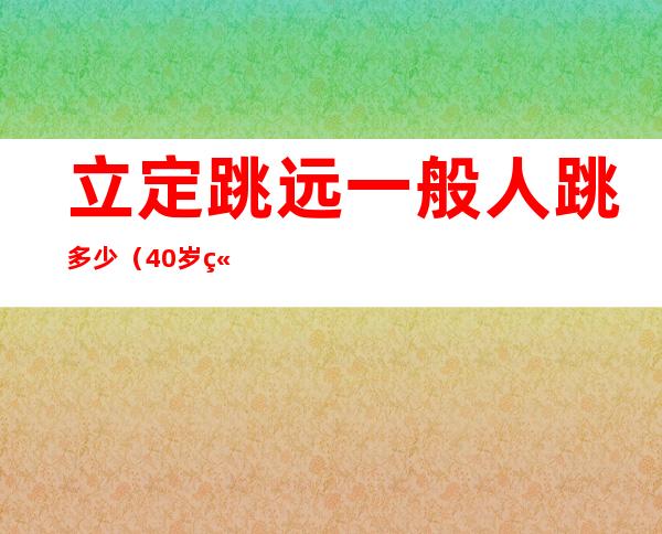 立定跳远一般人跳多少（40岁立定跳远一般人跳多少）