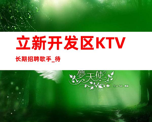 立新开发区KTV长期招聘歌手_待遇不用担心_人手供应不足
