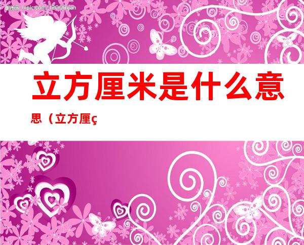 立方厘米是什么意思(立方厘米是什么概念)
