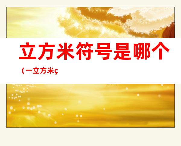立方米符号是哪个（一立方米符号）