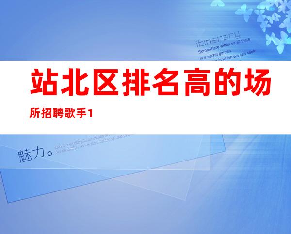 站北区排名高的场所招聘歌手/1O到12/不坑不黑