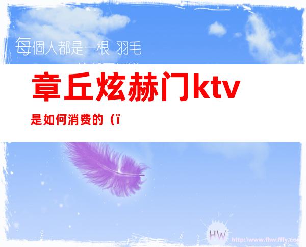 章丘炫赫门ktv是如何消费的()