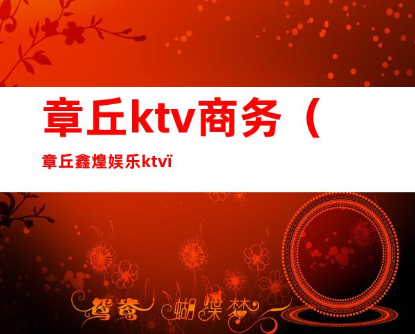 章丘ktv商务(章丘鑫煌娱乐ktv)